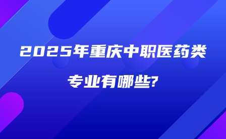 2025年重庆中职医药类专业有哪些?